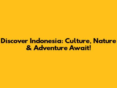 Discover Indonesia: Culture, Nature & Adventure Await!