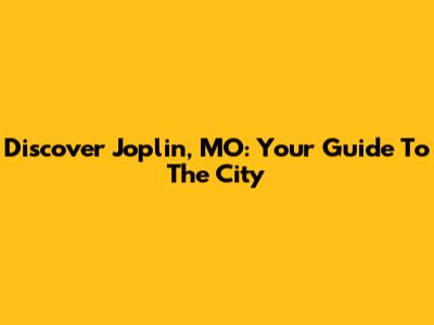 Discover Joplin, MO: Your Guide To The City