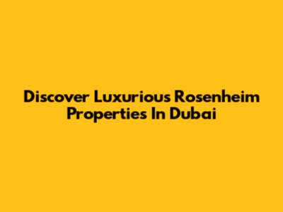 Discover Luxurious Rosenheim Properties In Dubai