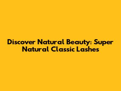 Discover Natural Beauty: Super Natural Classic Lashes