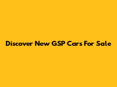 Discover New GSP Cars For Sale