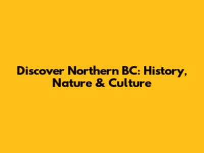 Discover Northern BC: History, Nature & Culture