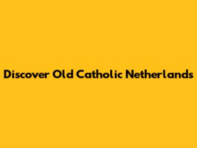 Discover Old Catholic Netherlands
