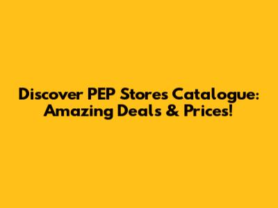 Discover PEP Stores Catalogue: Amazing Deals & Prices!