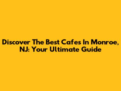 Discover The Best Cafes In Monroe, NJ: Your Ultimate Guide