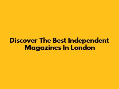 Discover The Best Independent Magazines In London
