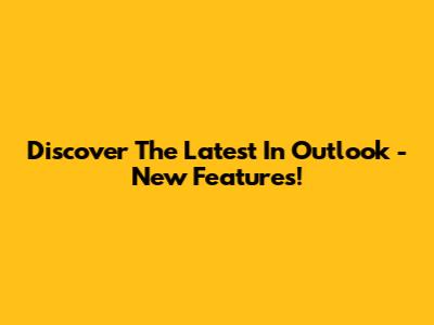 Discover The Latest In Outlook - New Features!