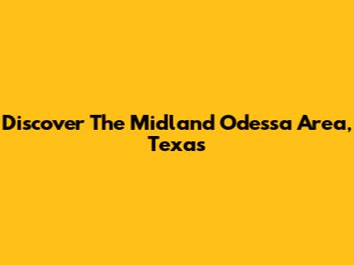 Discover The Midland Odessa Area, Texas