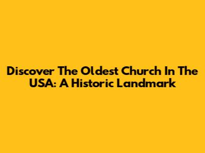 Discover The Oldest Church In The USA: A Historic Landmark