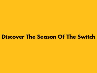 Discover The Season Of The Switch