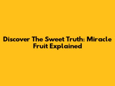 Discover The Sweet Truth: Miracle Fruit Explained