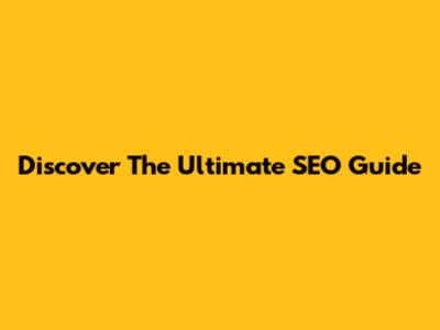 Discover The Ultimate SEO Guide