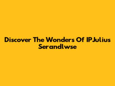 Discover The Wonders Of IPJulius Serandlwse