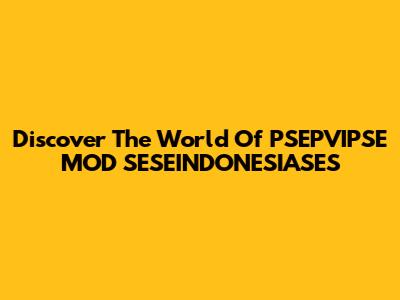 Discover The World Of PSEPVIPSE MOD SESEINDONESIASES