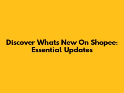 Discover What's New On Shopee: Essential Updates