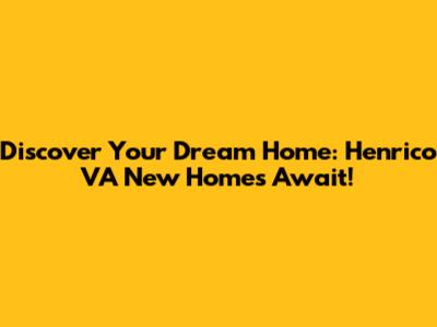 Discover Your Dream Home: Henrico VA New Homes Await!