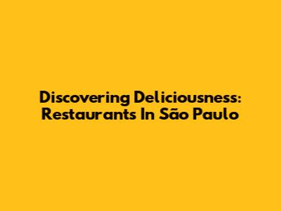 Discovering Deliciousness: Restaurants In São Paulo