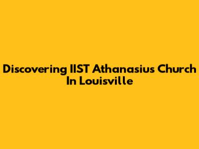 Discovering IIST Athanasius Church In Louisville