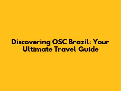 Discovering OSC Brazil: Your Ultimate Travel Guide