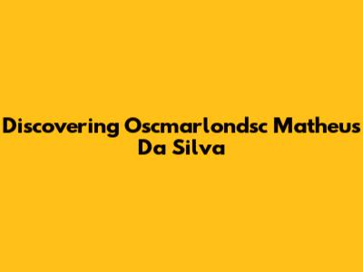 Discovering Oscmarlondsc Matheus Da Silva