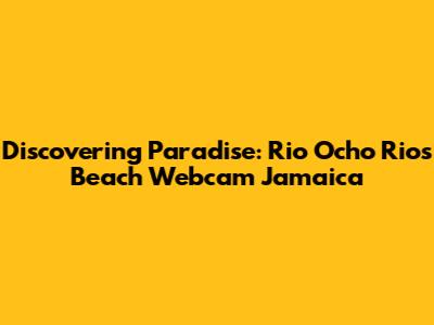 Discovering Paradise: Rio Ocho Rios Beach Webcam Jamaica