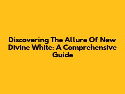 Discovering The Allure Of New Divine White: A Comprehensive Guide