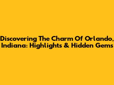 Discovering The Charm Of Orlando, Indiana: Highlights & Hidden Gems