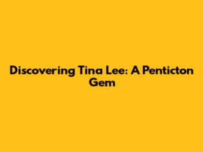 Discovering Tina Lee: A Penticton Gem