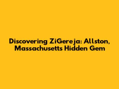 Discovering ZiGereja: Allston, Massachusetts' Hidden Gem