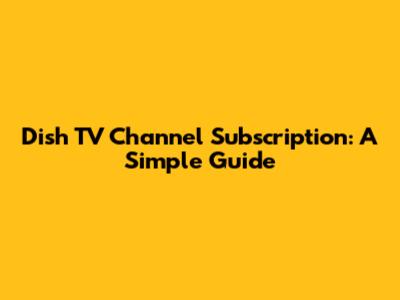 Dish TV Channel Subscription: A Simple Guide