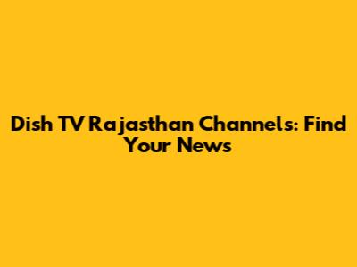 Dish TV Rajasthan Channels: Find Your News