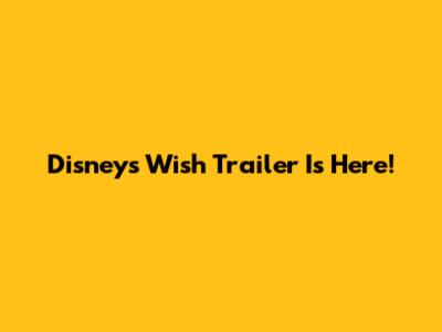 Disney's Wish Trailer Is Here!