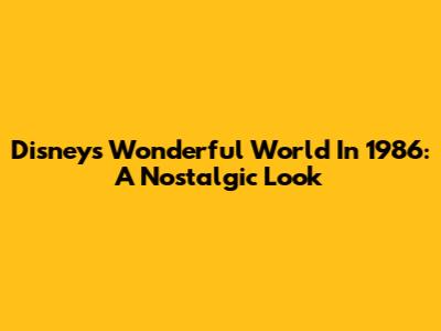 Disney's Wonderful World In 1986: A Nostalgic Look