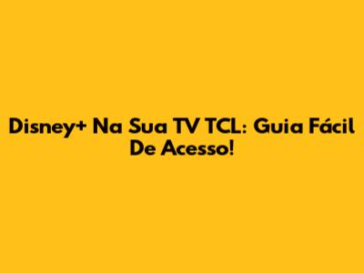 Disney+ Na Sua TV TCL: Guia Fácil De Acesso!