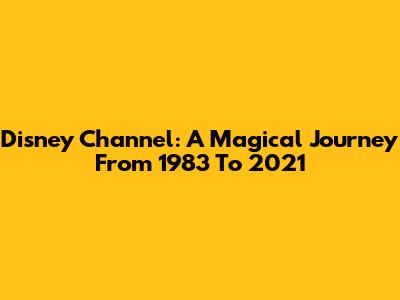 Disney Channel: A Magical Journey From 1983 To 2021