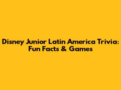 Disney Junior Latin America Trivia: Fun Facts & Games
