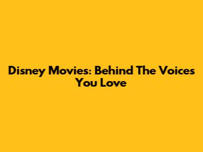 Disney Movies: Behind The Voices You Love
