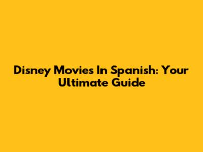 Disney Movies In Spanish: Your Ultimate Guide