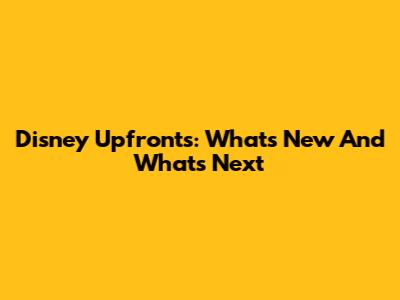 Disney Upfronts: What's New And What's Next