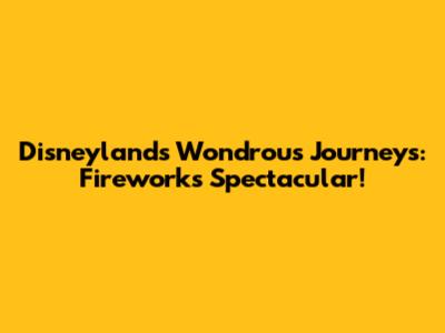 Disneyland's Wondrous Journeys: Fireworks Spectacular!