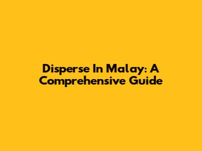 Disperse In Malay: A Comprehensive Guide