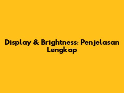 Display & Brightness: Penjelasan Lengkap