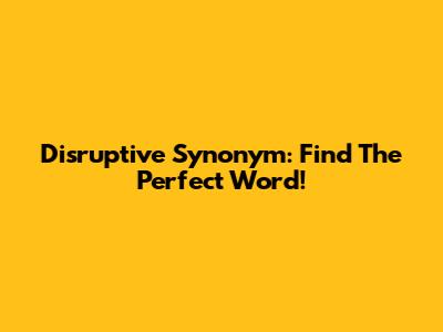 Disruptive Synonym: Find The Perfect Word!