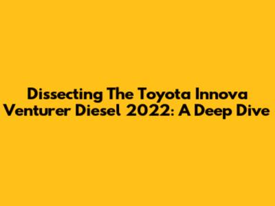 Dissecting The Toyota Innova Venturer Diesel 2022: A Deep Dive