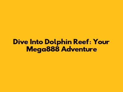 Dive Into Dolphin Reef: Your Mega888 Adventure