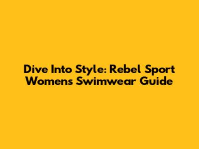 Dive Into Style: Rebel Sport Women's Swimwear Guide
