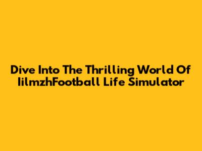 Dive Into The Thrilling World Of IilmzhFootball Life Simulator