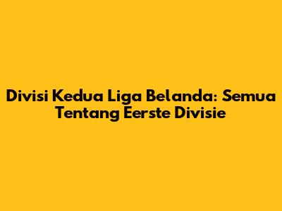 Divisi Kedua Liga Belanda: Semua Tentang Eerste Divisie