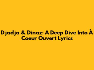 Djadja & Dinaz: A Deep Dive Into 'À Coeur Ouvert' Lyrics