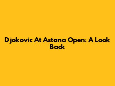Djokovic At Astana Open: A Look Back